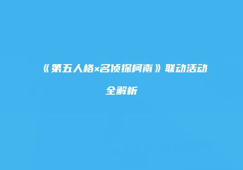 《第五人格×名侦探柯南》联动活动全解析