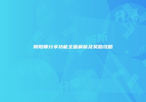 阴阳师分享功能全面解析及奖励攻略