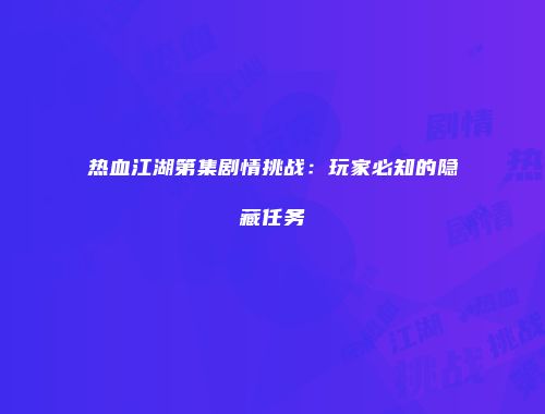 热血江湖第集剧情挑战：玩家必知的隐藏任务