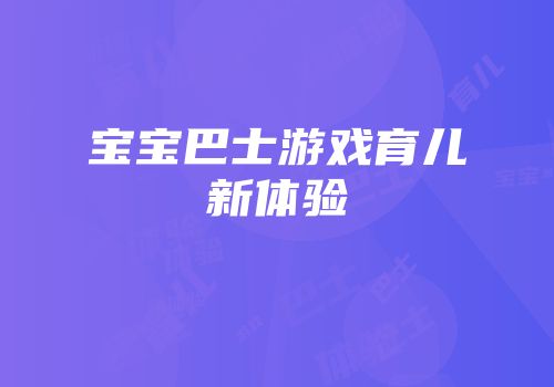 宝宝巴士游戏育儿新体验