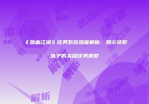 《热血江湖》任务系统深度解析：揭示获取珠子的关键任务类型
