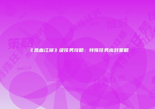 《热血江湖》级任务攻略：特殊任务应对策略