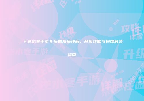 《逆水寒手游》庄园系统详解：升级攻略与白嫖时装指南