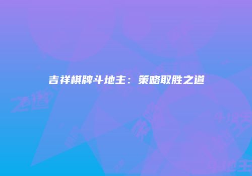吉祥棋牌斗地主：策略取胜之道