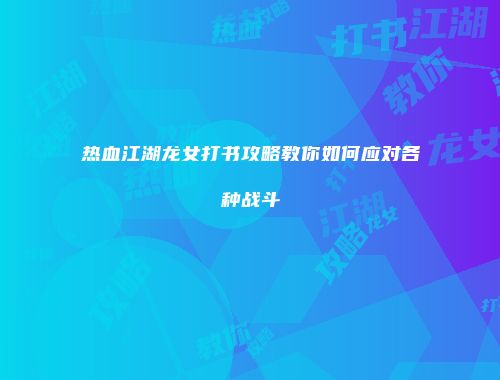 热血江湖龙女打书攻略教你如何应对各种战斗