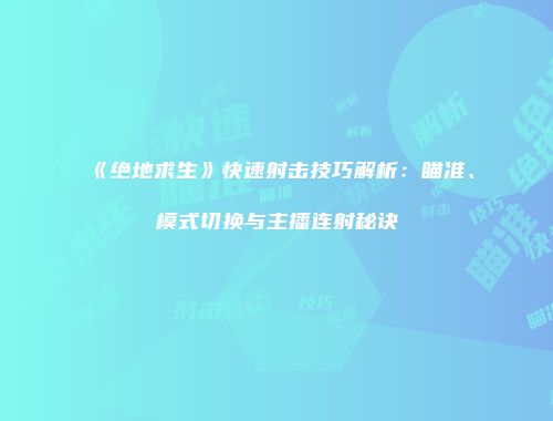 《绝地求生》快速射击技巧解析：瞄准、模式切换与主播连射秘诀