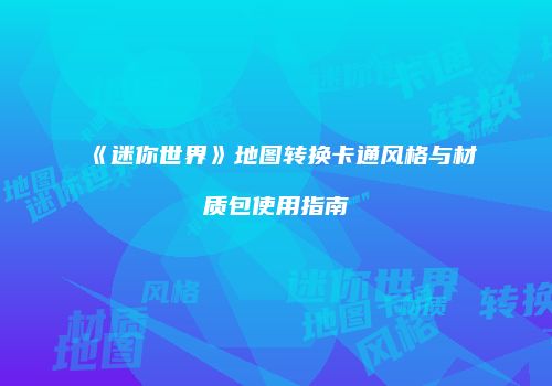 《迷你世界》地图转换卡通风格与材质包使用指南