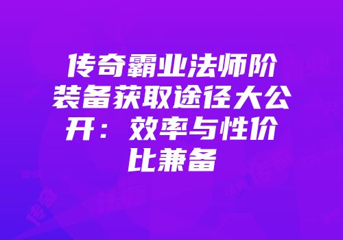 传奇霸业法师阶装备获取途径大公开：效率与性价比兼备