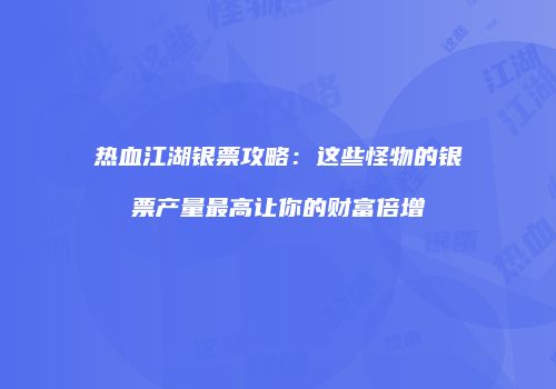 热血江湖银票攻略：这些怪物的银票产量最高让你的财富倍增