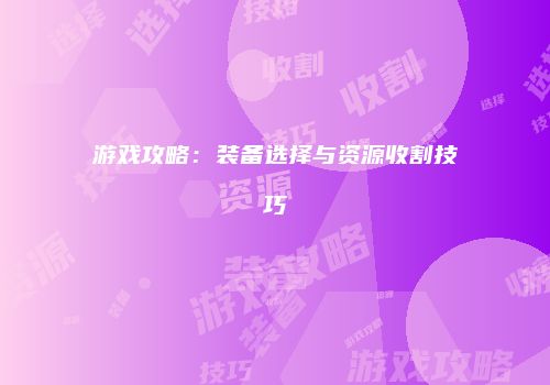 游戏攻略：装备选择与资源收割技巧