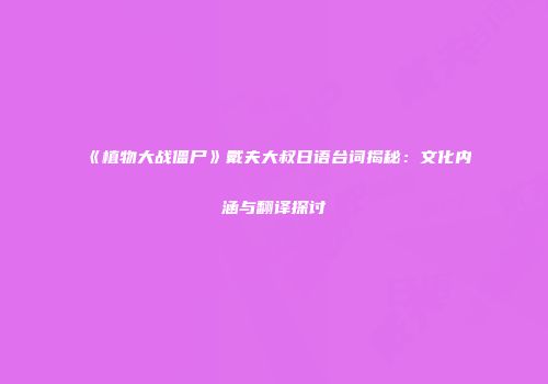《植物大战僵尸》戴夫大叔日语台词揭秘：文化内涵与翻译探讨