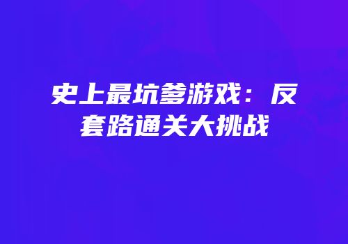 史上最坑爹游戏：反套路通关大挑战