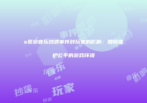 s页游音乐抄袭事件对玩家的影响:如何维护公平的游戏环境