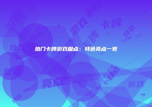 热门卡牌游戏盘点：特色亮点一览