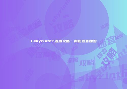 Labyrinth2深度攻略：揭秘迷宫秘密