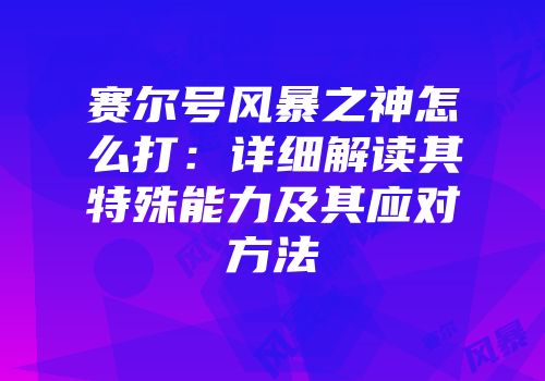 赛尔号风暴之神怎么打：详细解读其特殊能力及其应对方法
