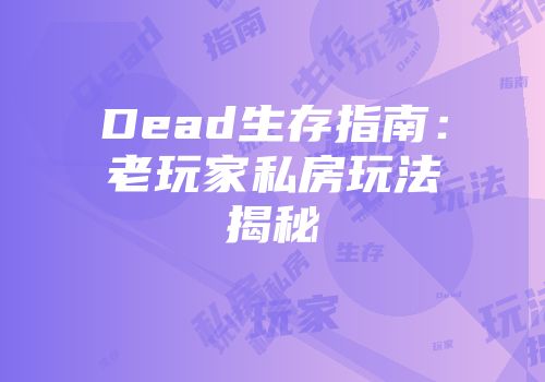 Dead生存指南：老玩家私房玩法揭秘