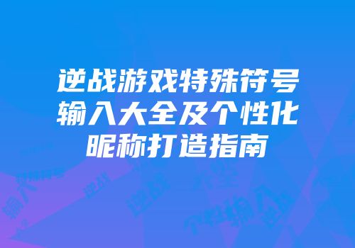 逆战游戏特殊符号输入大全及个性化昵称打造指南