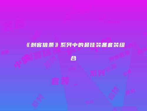 《刺客信条》系列中的最佳装备套装组合