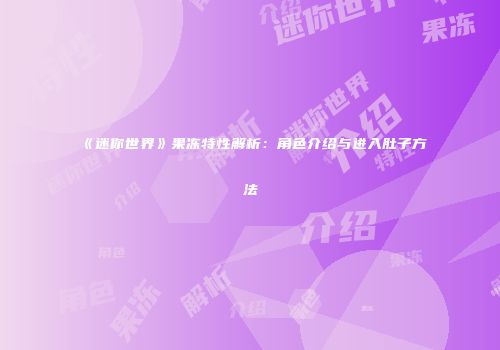 《迷你世界》果冻特性解析：角色介绍与进入肚子方法