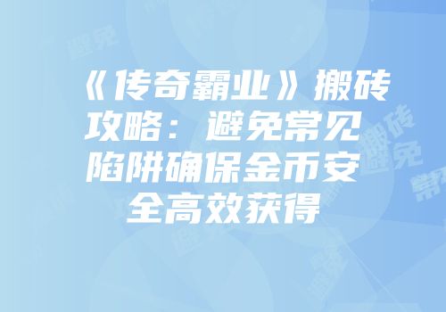 《传奇霸业》搬砖攻略：避免常见陷阱确保金币安全高效获得