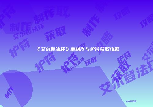 《艾尔登法环》壶制作与护符获取攻略
