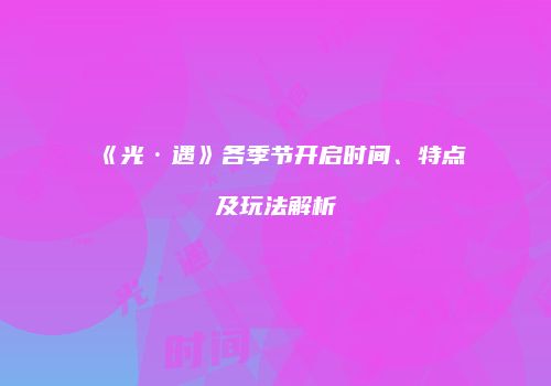 《光·遇》各季节开启时间、特点及玩法解析
