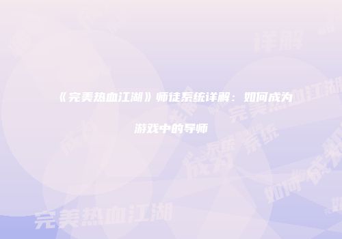 《完美热血江湖》师徒系统详解：如何成为游戏中的导师