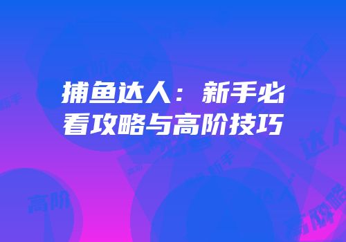 捕鱼达人：新手必看攻略与高阶技巧