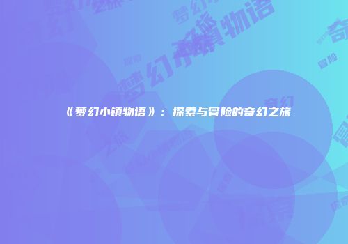 《梦幻小镇物语》：探索与冒险的奇幻之旅