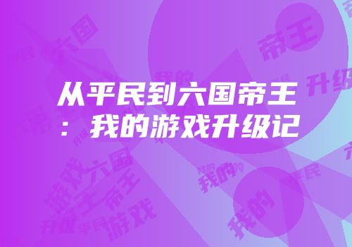 从平民到六国帝王：我的游戏升级记