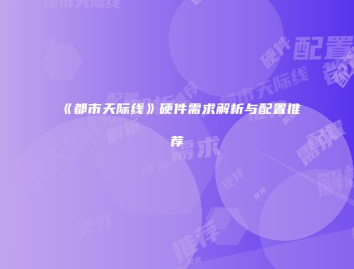 《都市天际线》硬件需求解析与配置推荐