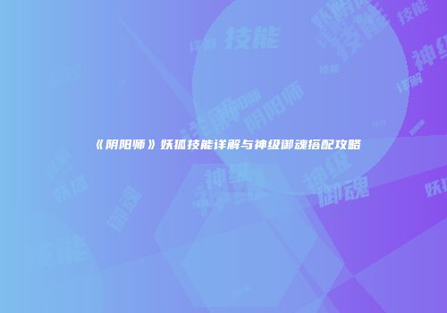 《阴阳师》妖狐技能详解与神级御魂搭配攻略