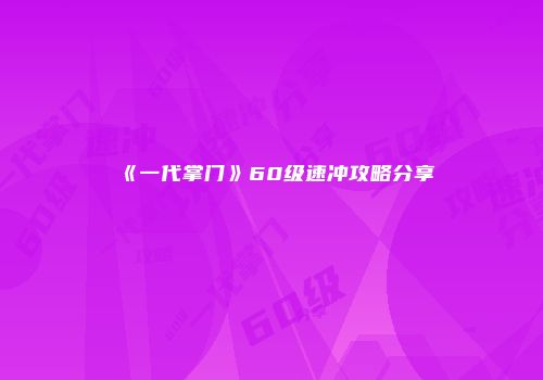 《一代掌门》60级速冲攻略分享