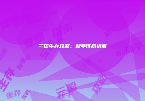 三国生存攻略：新手征服指南