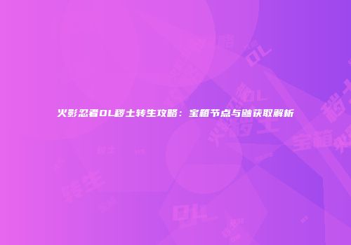 火影忍者OL秽土转生攻略：宝箱节点与鼬获取解析