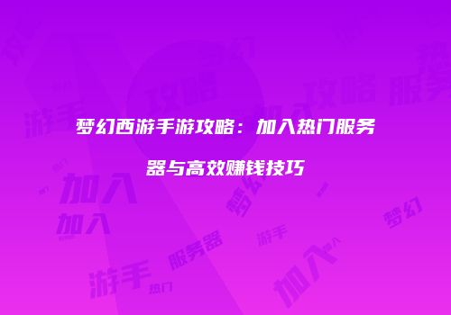 梦幻西游手游攻略：加入热门服务器与高效赚钱技巧