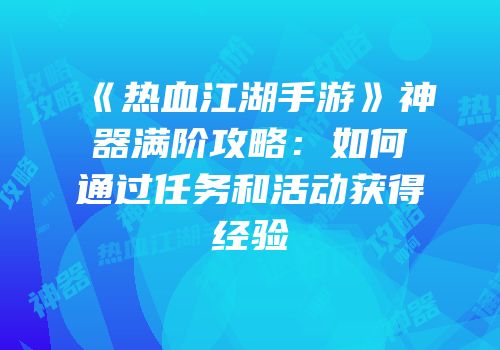 《热血江湖手游》神器满阶攻略：如何通过任务和活动获得经验