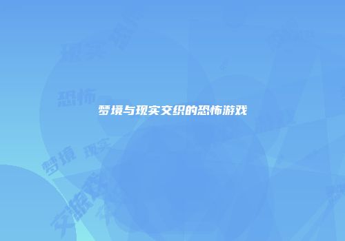 梦境与现实交织的恐怖游戏