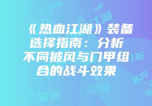 《热血江湖》装备选择指南：分析不同披风与门甲组合的战斗效果