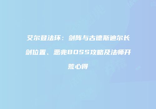 艾尔登法环：剑阵与古德斯迪尔长剑位置、恶兆BOSS攻略及法师开荒心得