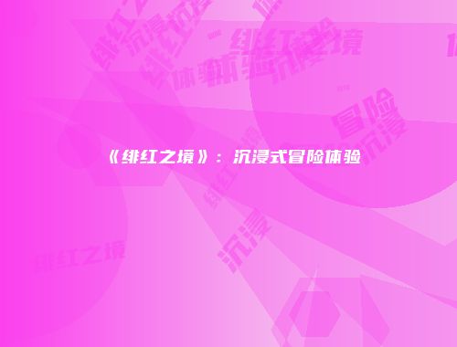 《绯红之境》：沉浸式冒险体验