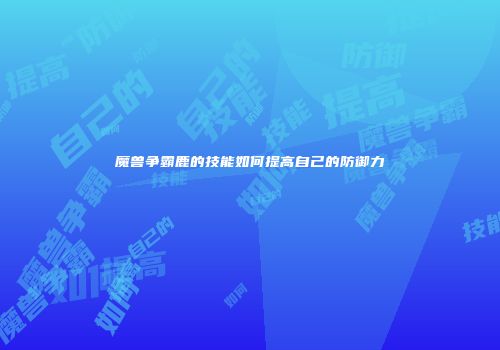 魔兽争霸鹿的技能如何提高自己的防御力