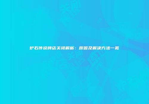 炉石传说牌店关闭解析：原因及解决方法一览