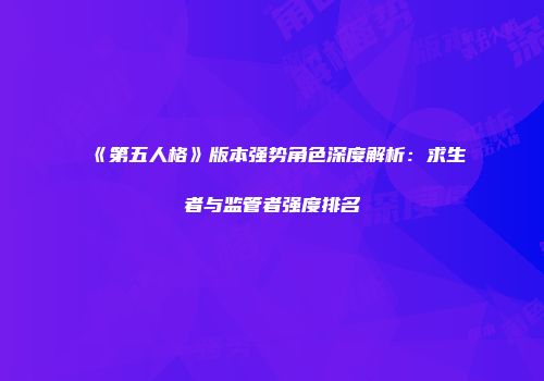 《第五人格》版本强势角色深度解析：求生者与监管者强度排名