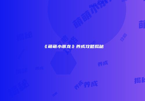 《萌萌小笨龙》养成攻略揭秘