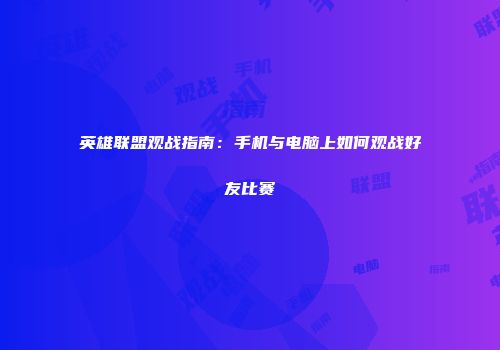 英雄联盟观战指南：手机与电脑上如何观战好友比赛