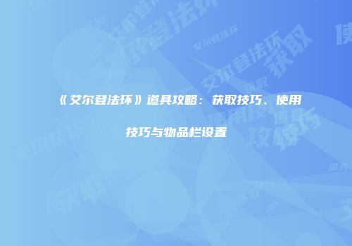 《艾尔登法环》道具攻略：获取技巧、使用技巧与物品栏设置