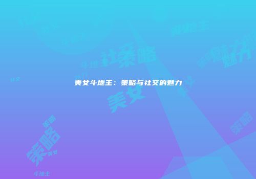 美女斗地主：策略与社交的魅力
