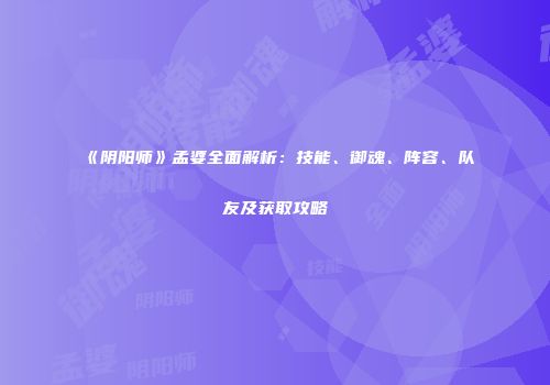 《阴阳师》孟婆全面解析：技能、御魂、阵容、队友及获取攻略